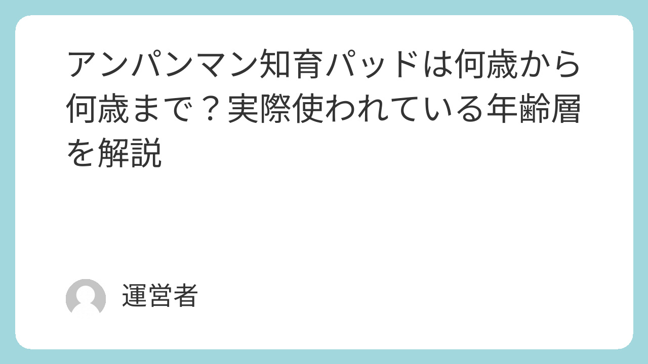 アンパンマン知育パッドは何歳から何歳まで？実際使われている年齢層を解説
