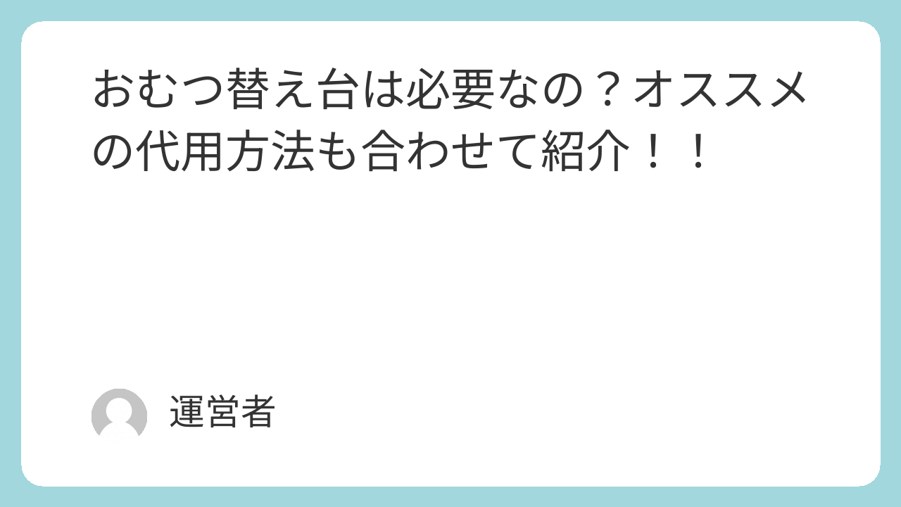 おむつ替え台は必要なの？オススメの代用方法も合わせて紹介！！