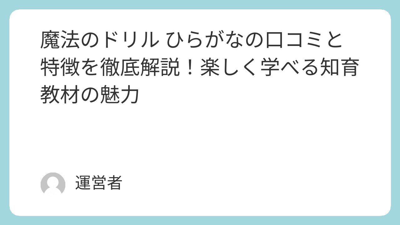 魔法のドリル ひらがなの口コミと特徴を徹底解説！楽しく学べる知育教材の魅力