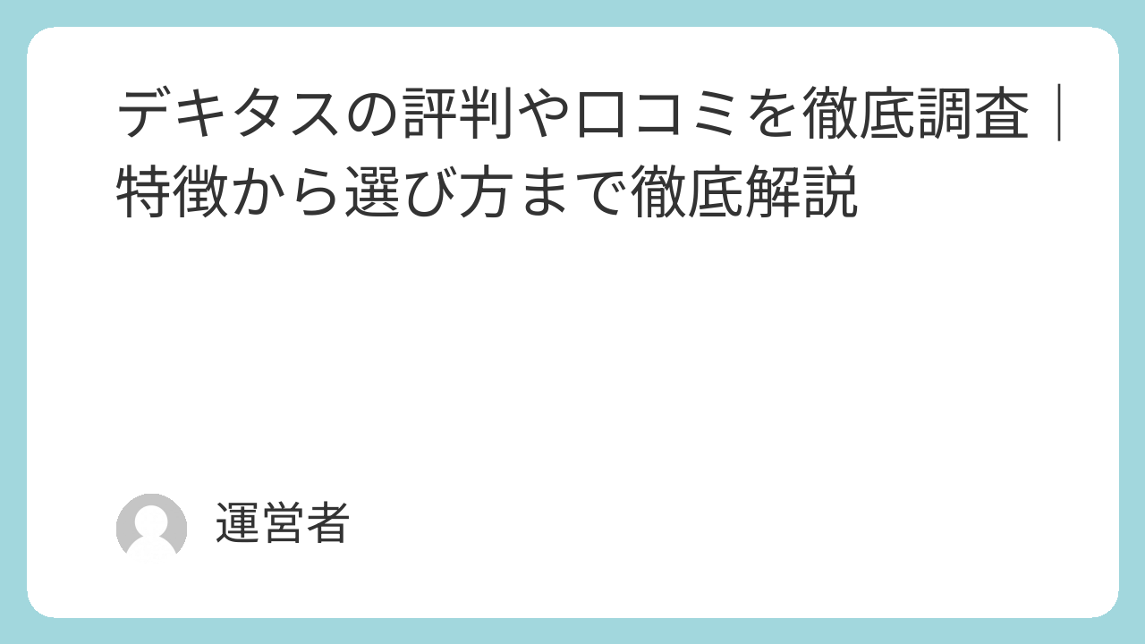 デキタスの評判や口コミを徹底調査｜特徴から選び方まで徹底解説