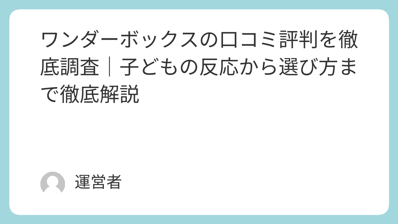 ワンダーボックスの口コミ評判を徹底調査｜子どもの反応から選び方まで徹底解説